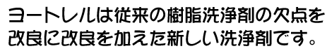 ヨートレルは従来の樹脂洗浄剤の欠点を改良に改良を加えた新しい洗浄剤です。